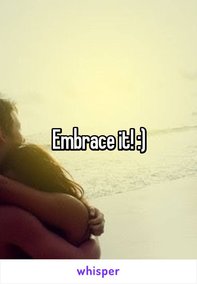 Embrace it! :)