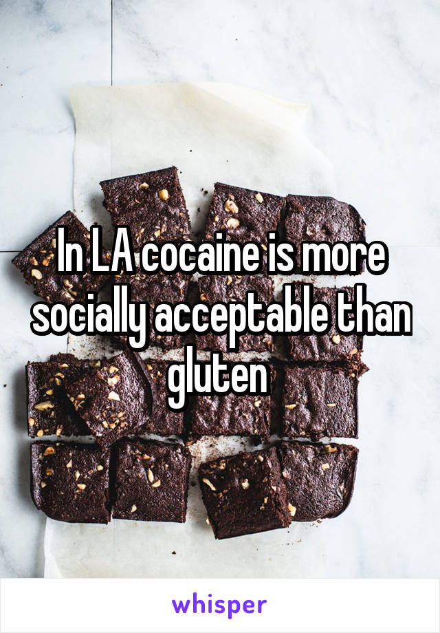 In LA cocaine is more socially acceptable than gluten 