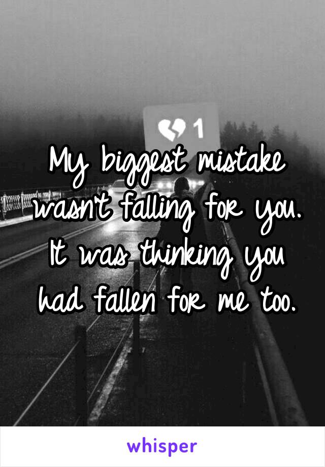 My biggest mistake wasn't falling for you. It was thinking you had fallen for me too.