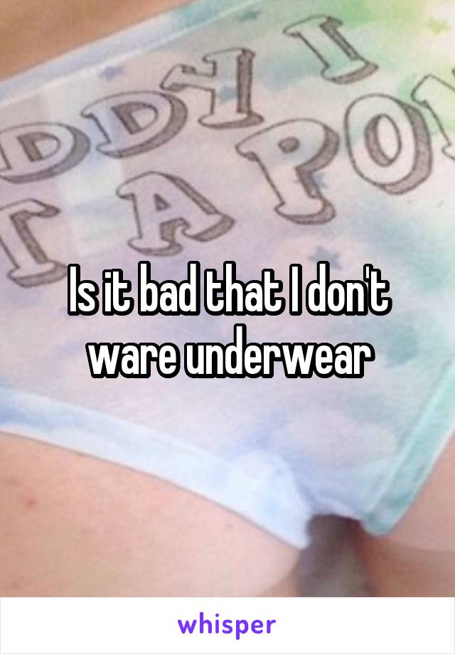 Is it bad that I don't ware underwear