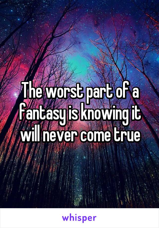 The worst part of a fantasy is knowing it will never come true