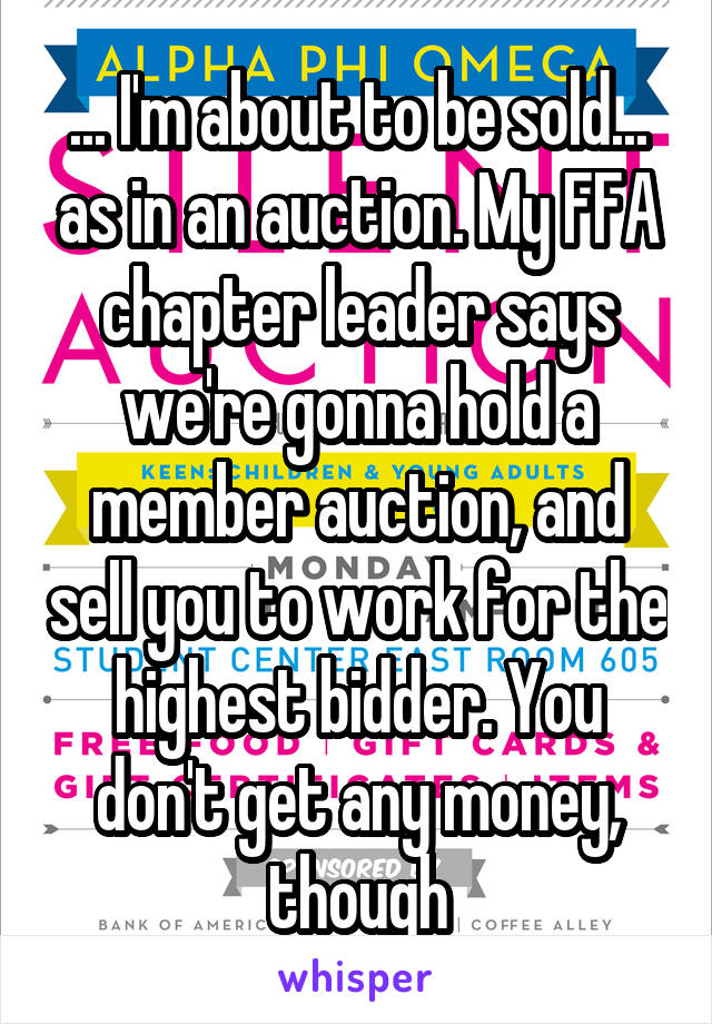 ... I'm about to be sold... as in an auction. My FFA chapter leader says we're gonna hold a member auction, and sell you to work for the highest bidder. You don't get any money, though