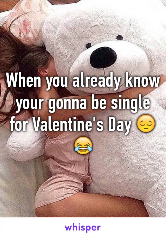 When you already know your gonna be single for Valentine's Day 😔😂