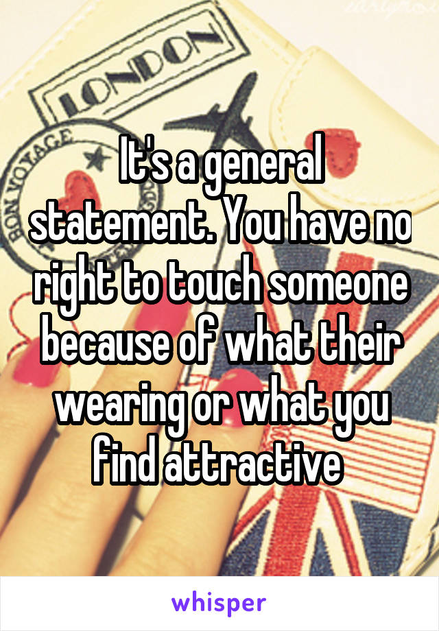 It's a general statement. You have no right to touch someone because of what their wearing or what you find attractive 