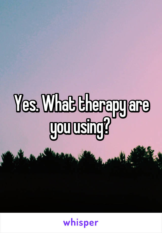 Yes. What therapy are you using? 