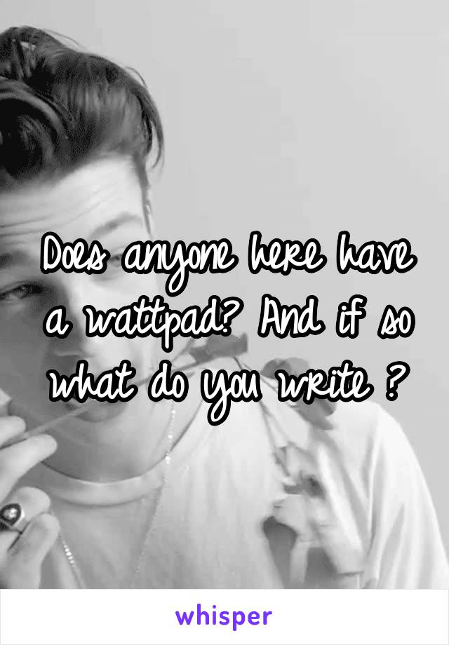 Does anyone here have a wattpad? And if so what do you write ?