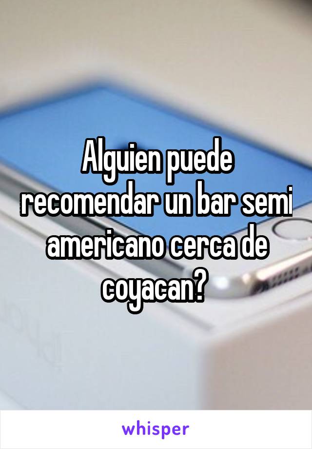 Alguien puede recomendar un bar semi americano cerca de coyacan? 