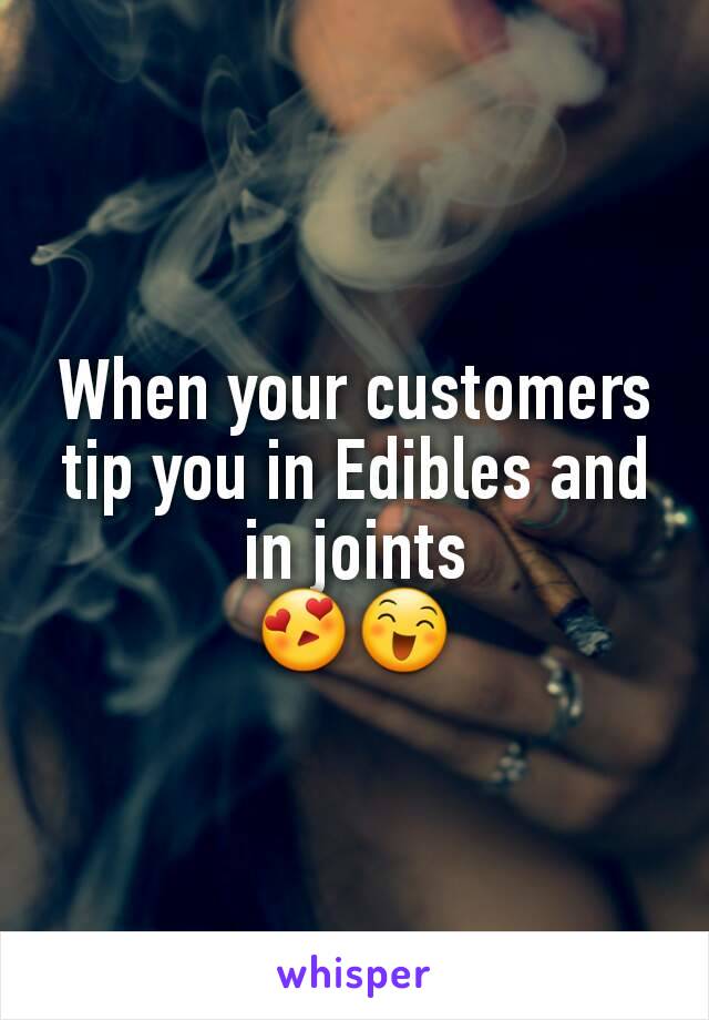 When your customers tip you in Edibles and in joints
😍😄