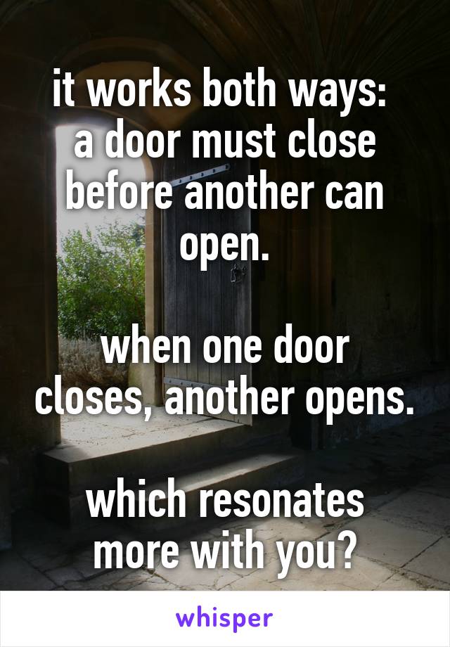 it works both ways: 
a door must close before another can open.

when one door closes, another opens.

which resonates more with you?