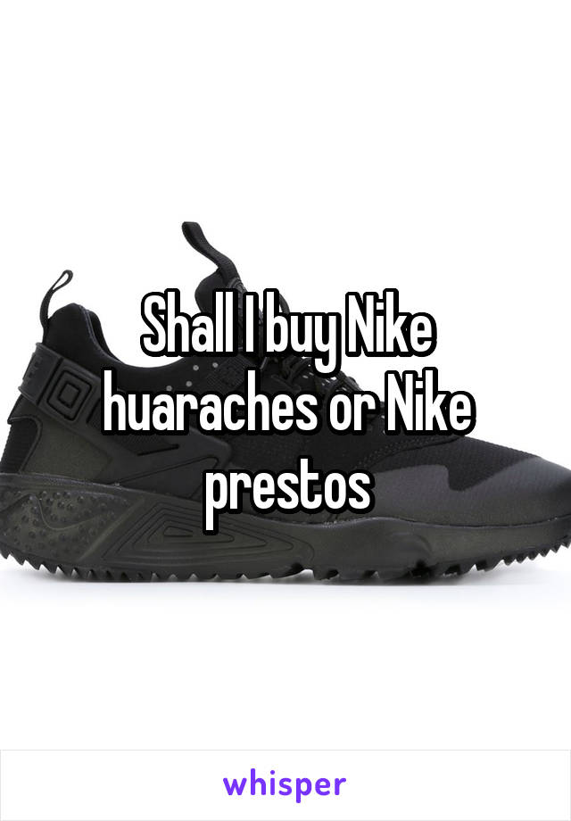 Shall I buy Nike huaraches or Nike prestos