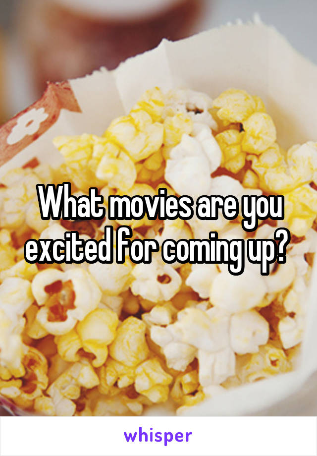 What movies are you excited for coming up? 