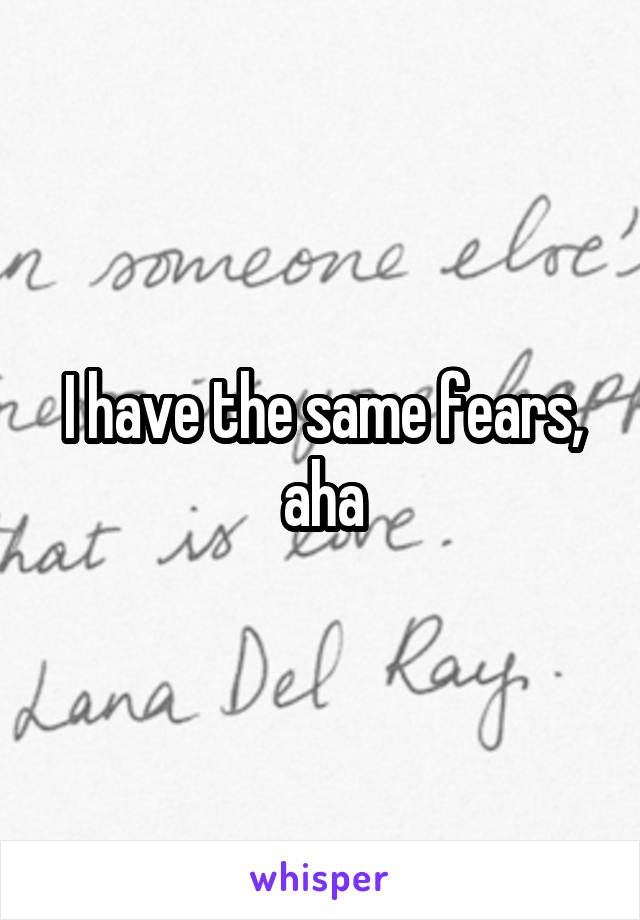 I have the same fears, aha