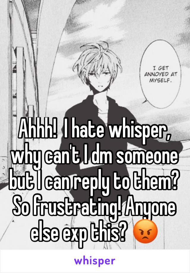 Ahhh!  I hate whisper, why can't I dm someone but I can reply to them? So frustrating! Anyone else exp this? 😡