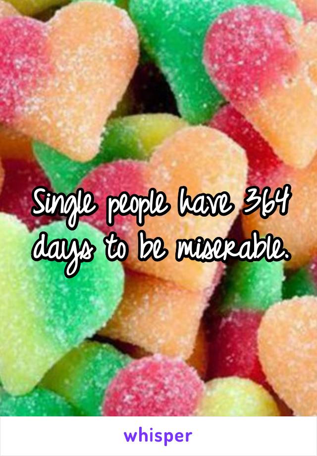 Single people have 364 days to be miserable.