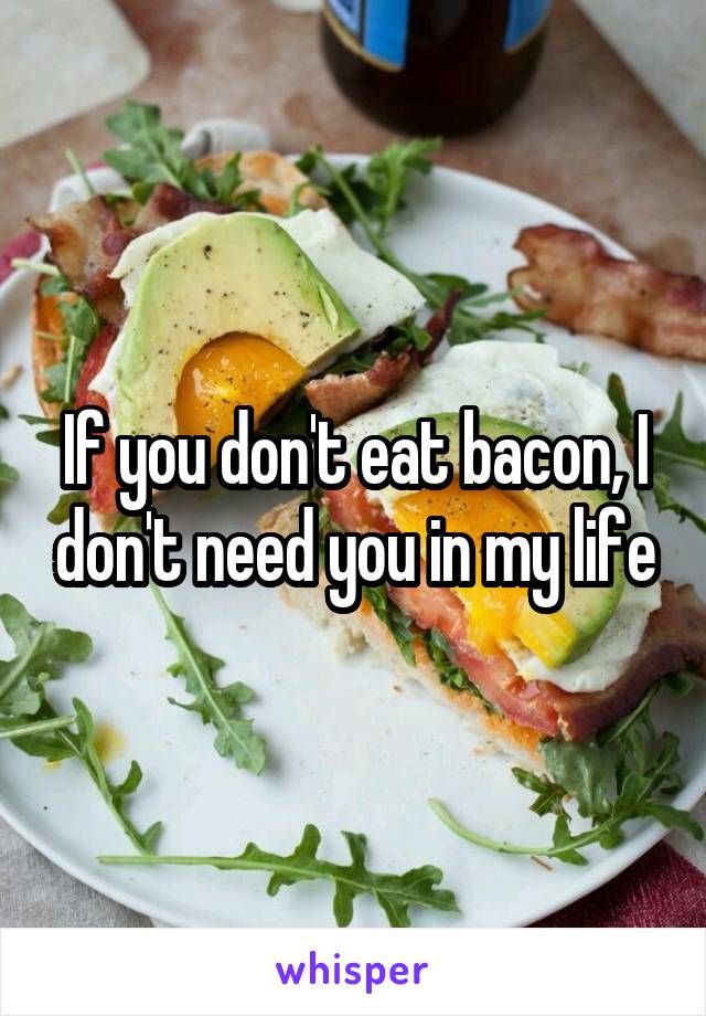 If you don't eat bacon, I don't need you in my life