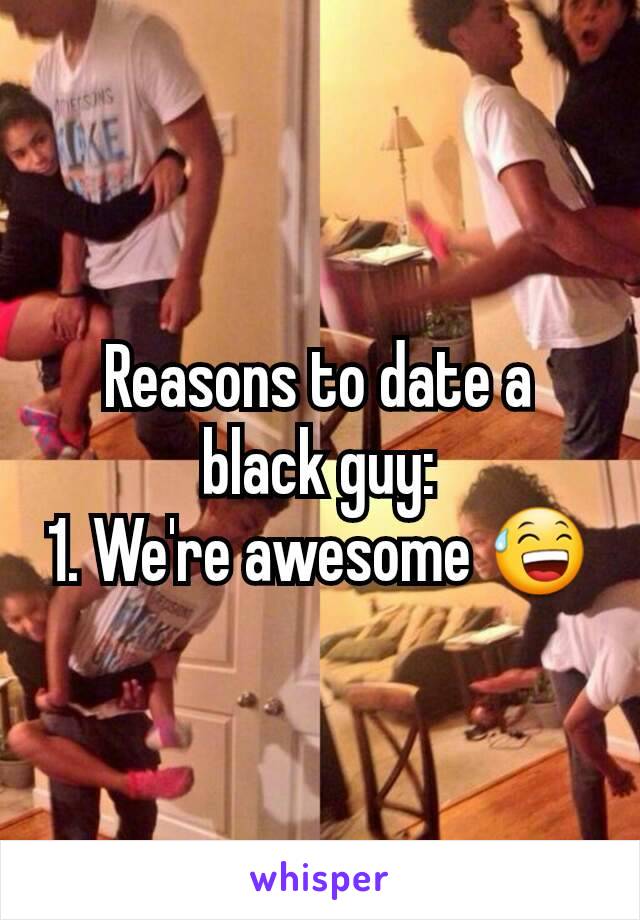 Reasons to date a black guy:
1. We're awesome 😅