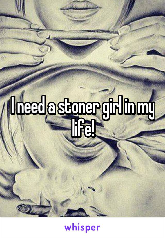 I need a stoner girl in my life!