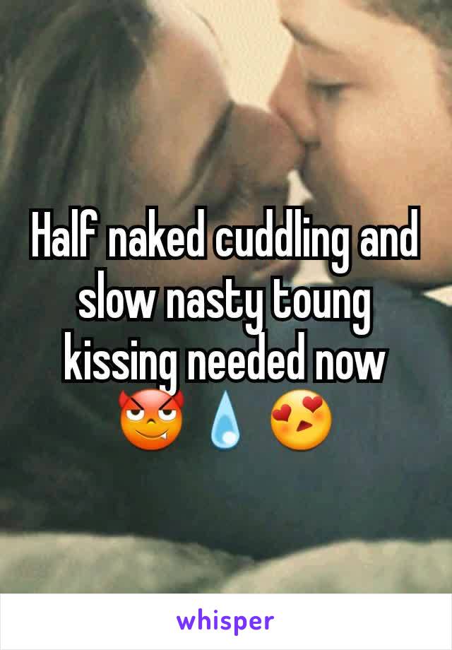 Half naked cuddling and slow nasty toung kissing needed now 😈💧😍