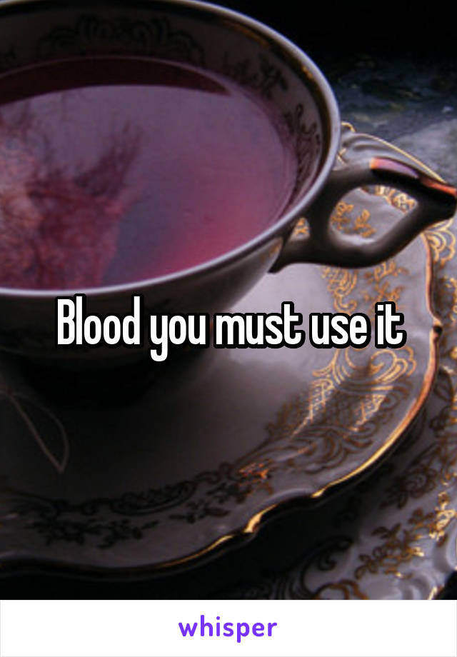 Blood you must use it