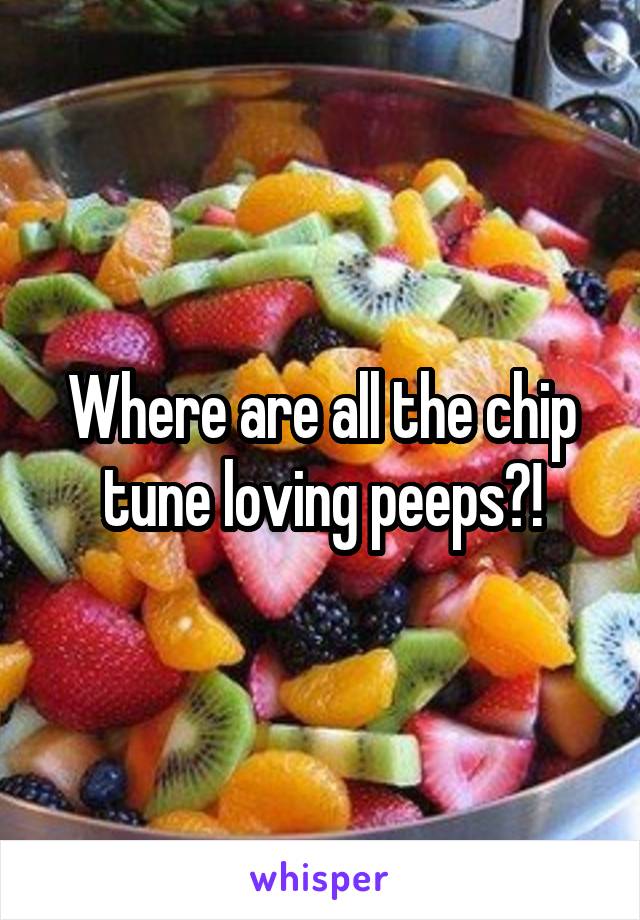 Where are all the chip tune loving peeps?!