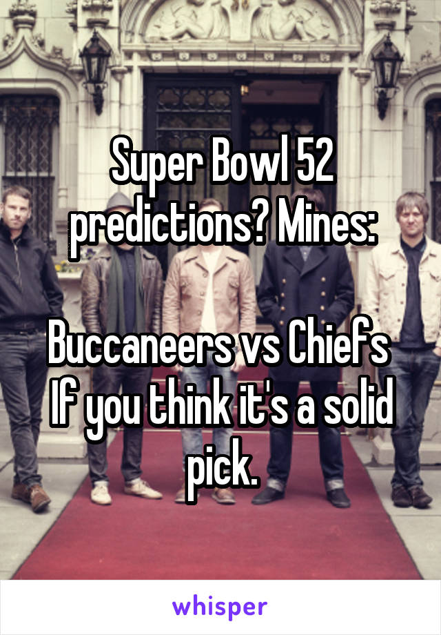 Super Bowl 52 predictions? Mines:

Buccaneers vs Chiefs 
If you think it's a solid pick.