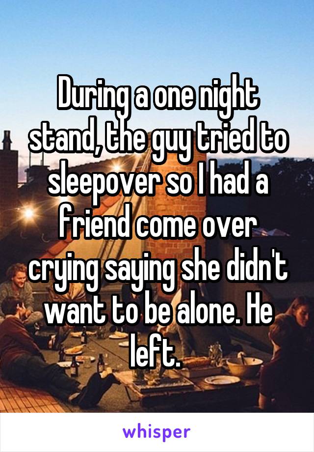 During a one night stand, the guy tried to sleepover so I had a friend come over crying saying she didn't want to be alone. He left. 