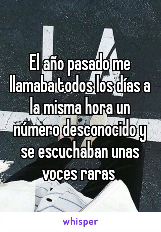 El año pasado me llamaba todos los días a la misma hora un número desconocido y  se escuchaban unas voces raras 