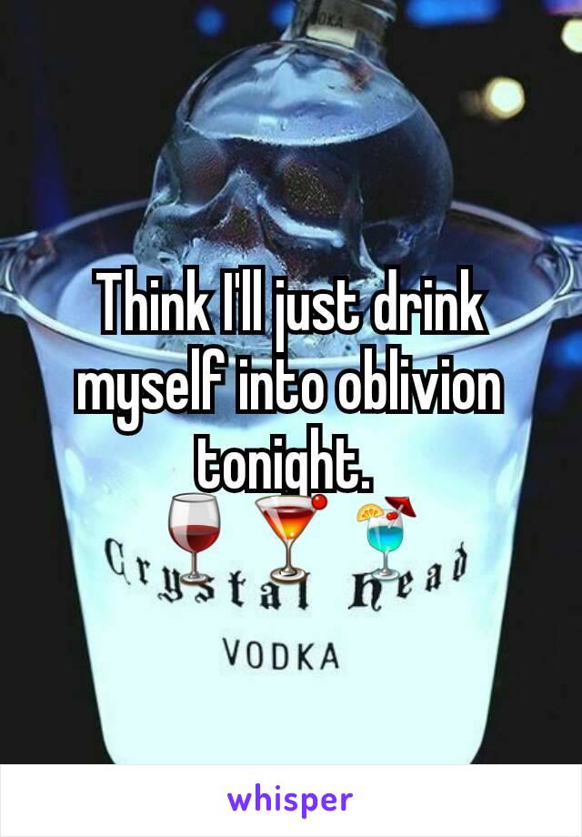 Think I'll just drink myself into oblivion tonight. 
🍷🍸🍹