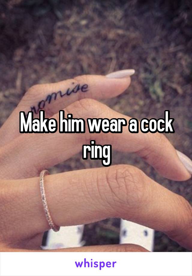 Make him wear a cock ring