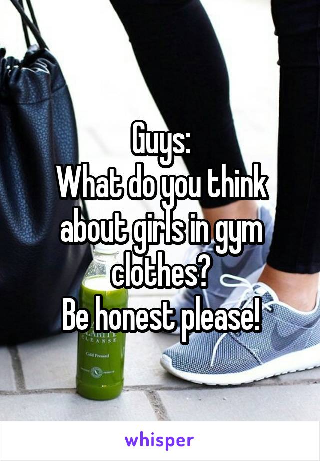 Guys:
What do you think about girls in gym clothes?
Be honest please!