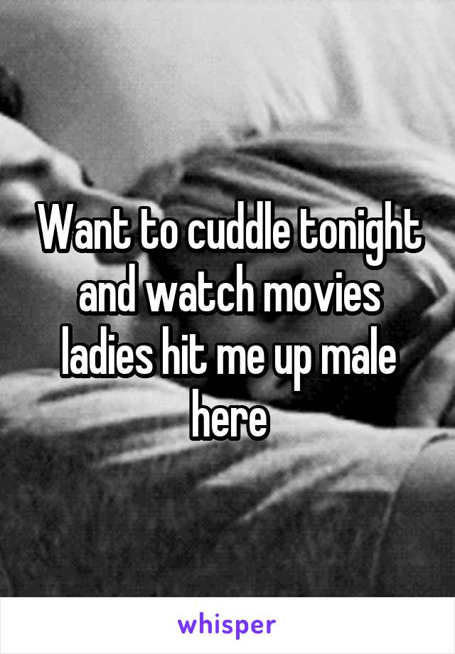 Want to cuddle tonight and watch movies ladies hit me up male here