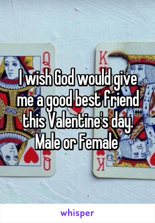 I wish God would give me a good best friend this Valentine's day. Male or Female 