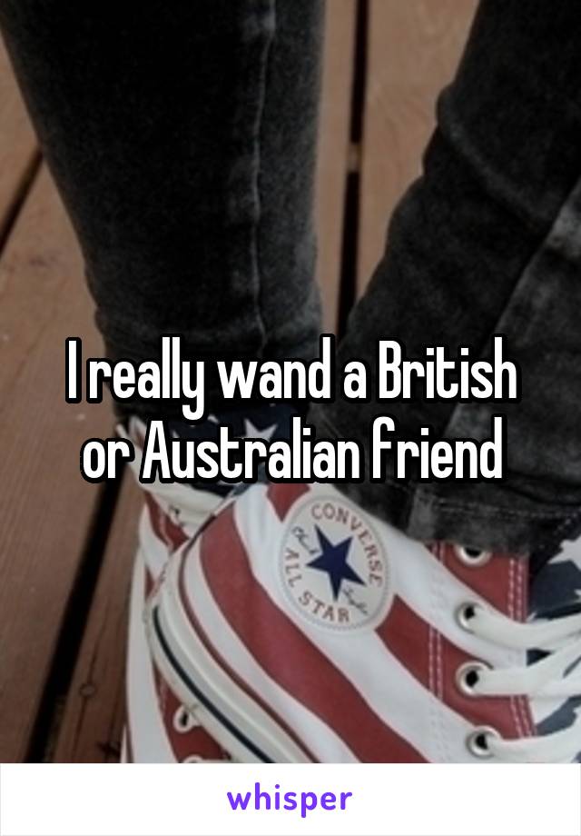 I really wand a British or Australian friend