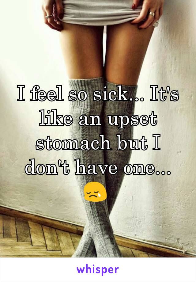 I feel so sick... It's like an upset stomach but I don't have one...
😢 