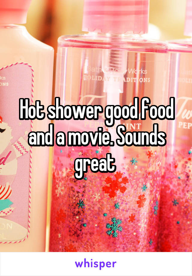 Hot shower good food and a movie. Sounds great 