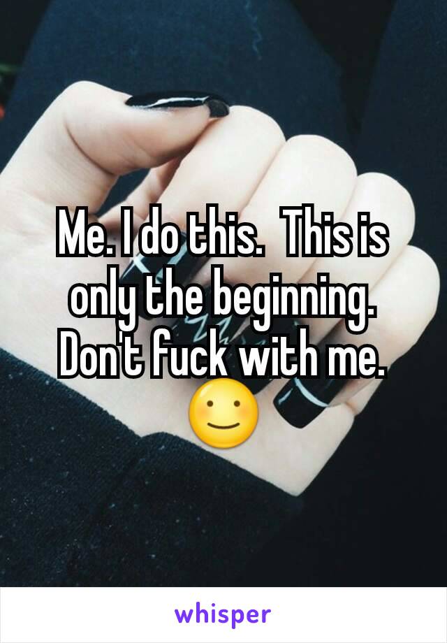 Me. I do this.  This is only the beginning. Don't fuck with me. ☺