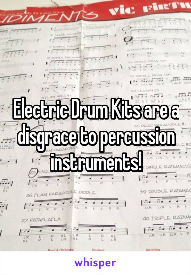 Electric Drum Kits are a disgrace to percussion instruments!