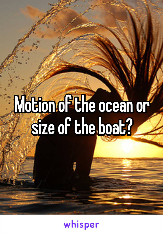 Motion of the ocean or size of the boat?