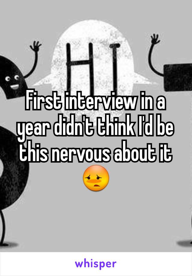 First interview in a year didn't think I'd be this nervous about it 😳