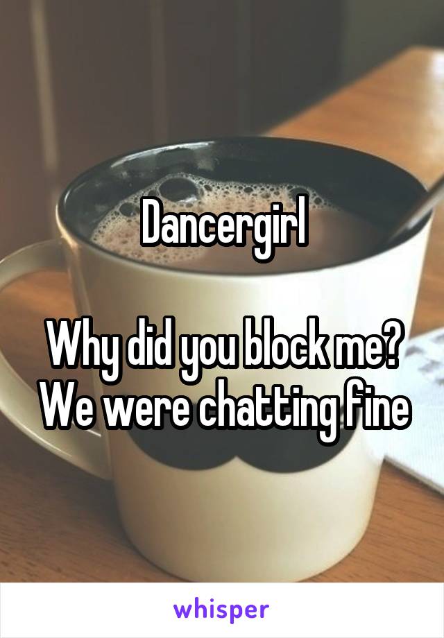 Dancergirl

Why did you block me? We were chatting fine