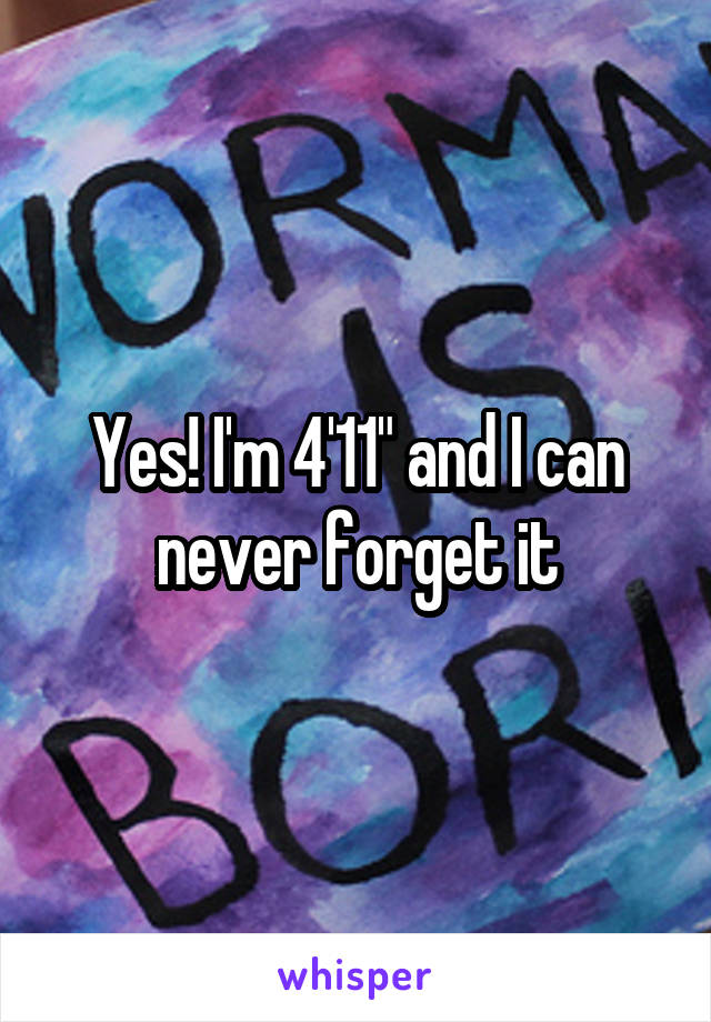 Yes! I'm 4'11" and I can never forget it