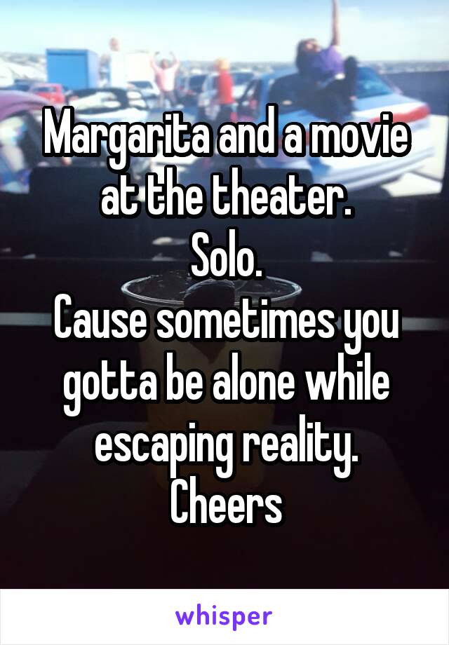 Margarita and a movie at the theater.
 Solo. 
Cause sometimes you gotta be alone while escaping reality.
Cheers