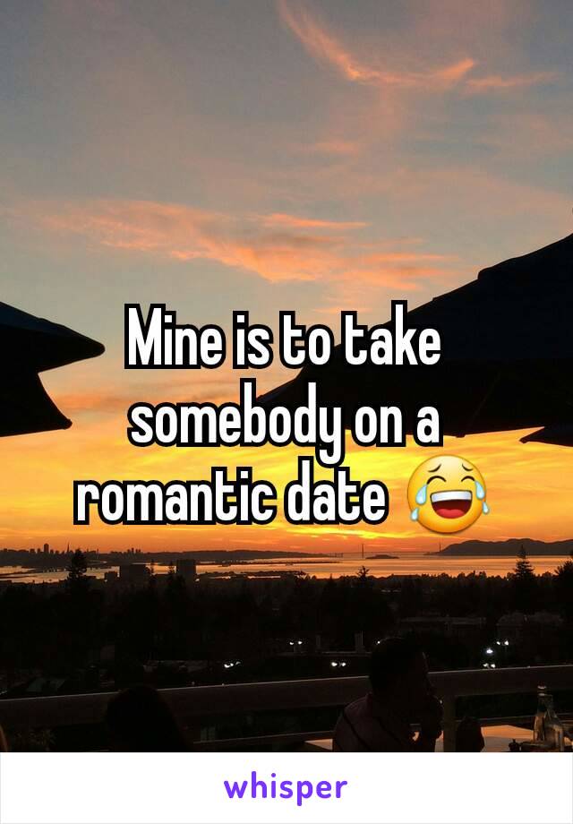 Mine is to take somebody on a romantic date 😂