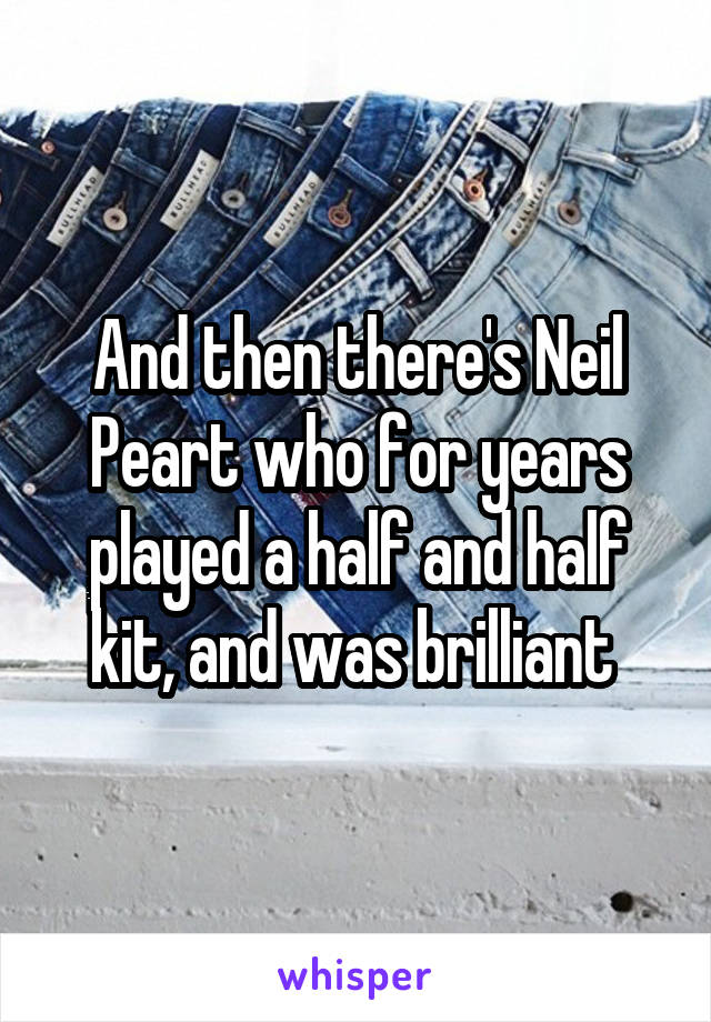 And then there's Neil Peart who for years played a half and half kit, and was brilliant 