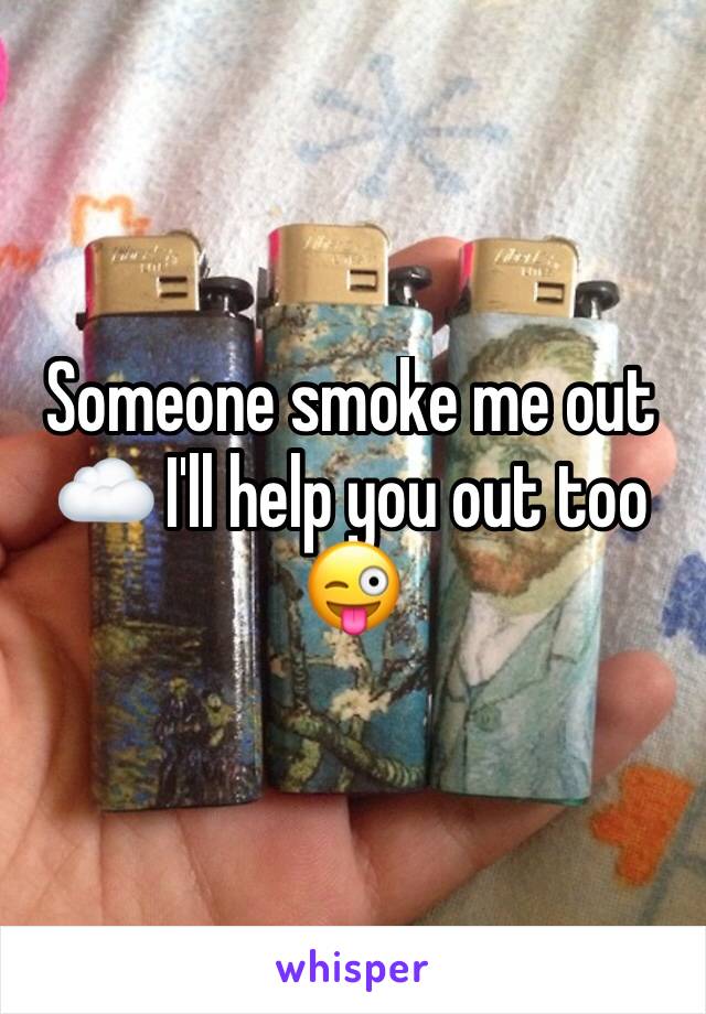 Someone smoke me out ☁️ I'll help you out too 😜