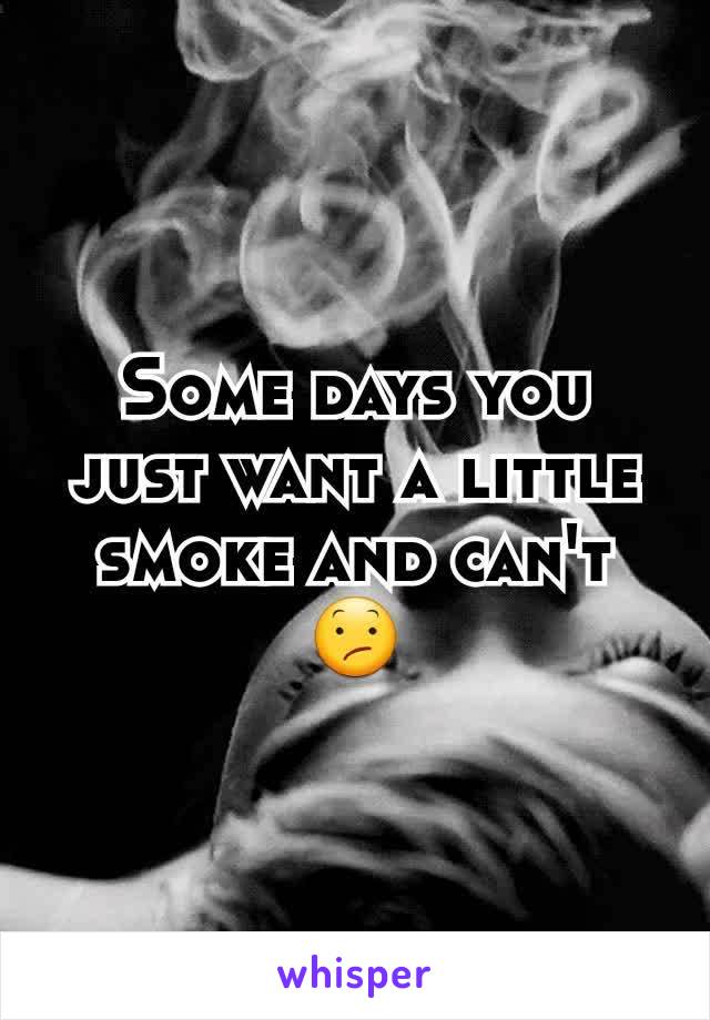 Some days you just want a little smoke and can't 😕