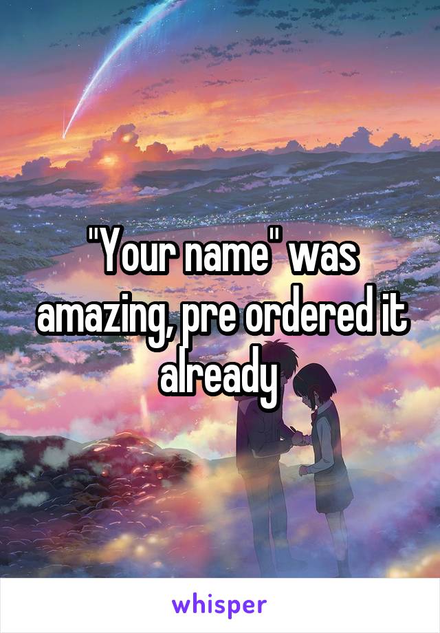 "Your name" was amazing, pre ordered it already 