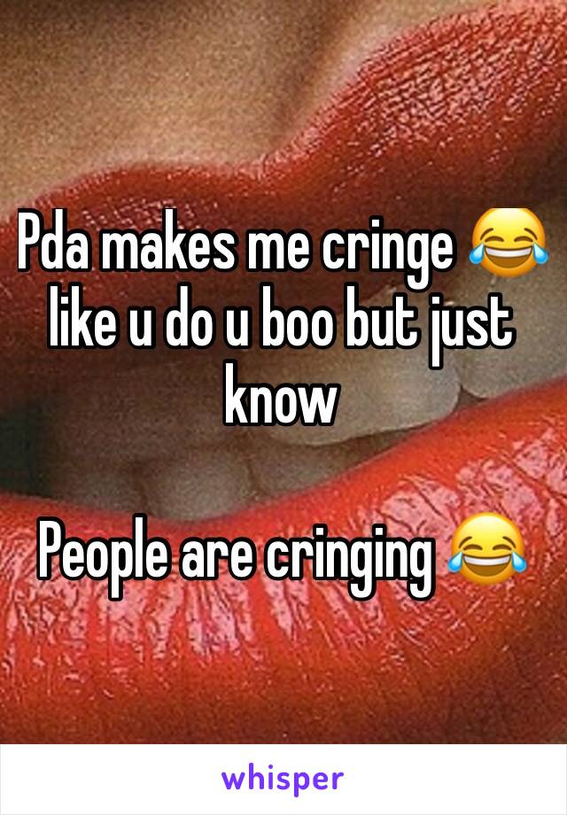 Pda makes me cringe 😂like u do u boo but just know 

People are cringing 😂