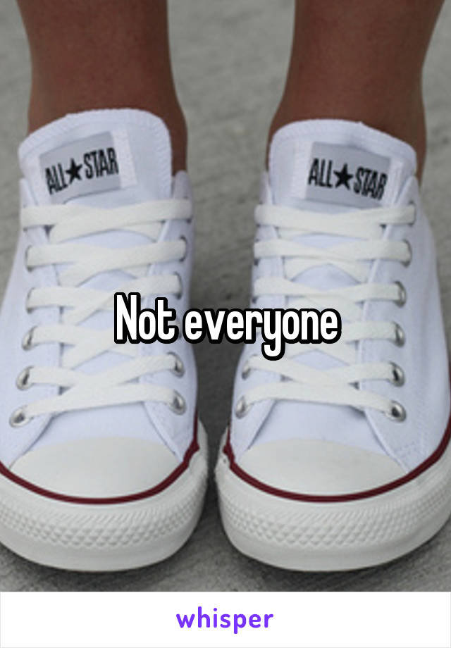 Not everyone