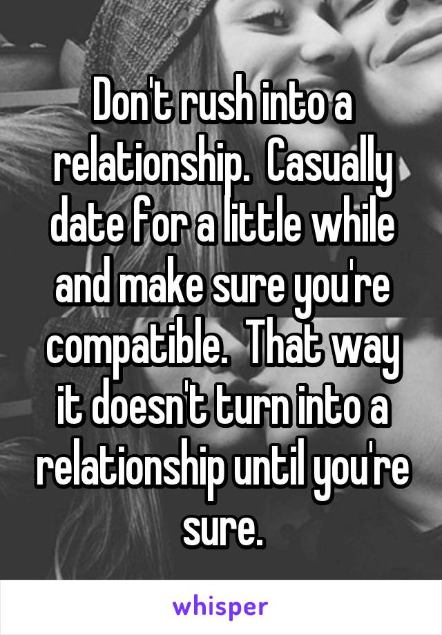 Don't rush into a relationship.  Casually date for a little while and make sure you're compatible.  That way it doesn't turn into a relationship until you're sure.